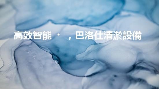 高效智能，巴洛仕清淤設備引領(lǐng)環(huán)保新潮流